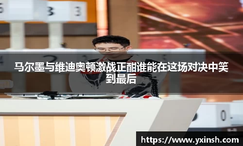 马尔墨与维迪奥顿激战正酣谁能在这场对决中笑到最后